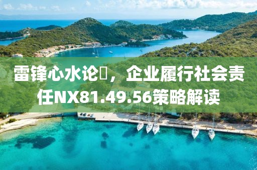 雷锋心水论枟，企业履行社会责任NX81.49.56策略解读