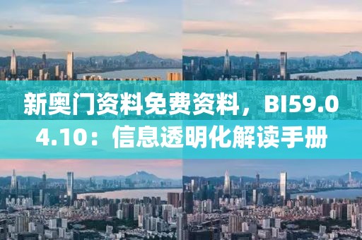 新奥门资料免费资料，BI59.04.10：信息透明化解读手册
