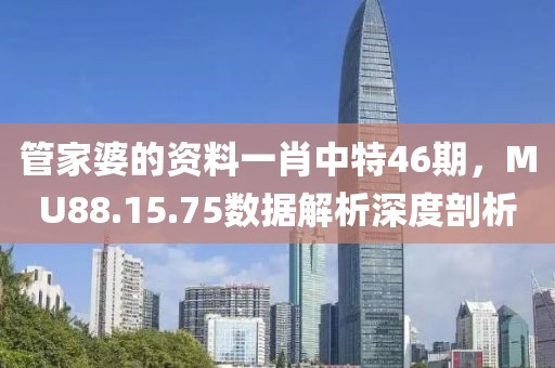 管家婆的资料一肖中特46期，MU88.15.75数据解析深度剖析