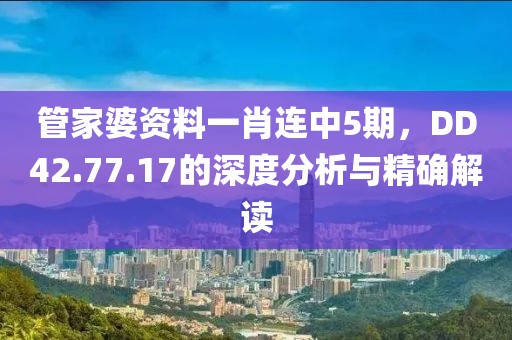 管家婆资料一肖连中5期，DD42.77.17的深度分析与精确解读
