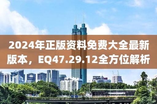 2024年正版资料免费大全最新版本，EQ47.29.12全方位解析