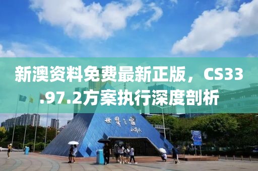 新澳资料免费最新正版，CS33.97.2方案执行深度剖析