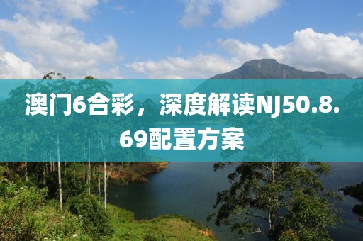 澳门6合彩，深度解读NJ50.8.69配置方案