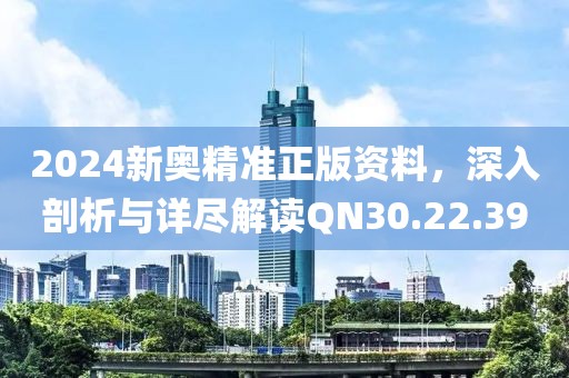 2024新奥精准正版资料，深入剖析与详尽解读QN30.22.39
