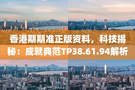 香港期期准正版资料，科技揭秘：成就典范TP38.61.94解析