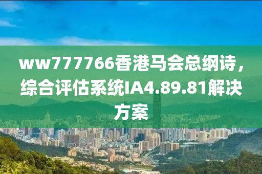 ww777766香港马会总纲诗，综合评估系统IA4.89.81解决方案
