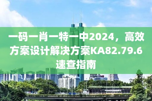 一码一肖一特一中2024，高效方案设计解决方案KA82.79.6速查指南