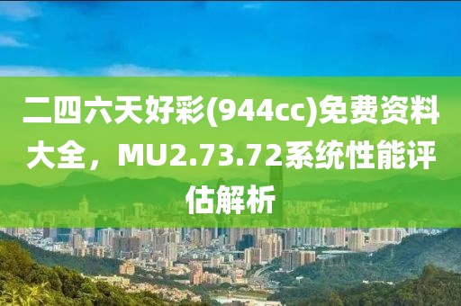二四六天好彩(944cc)免费资料大全，MU2.73.72系统性能评估解析