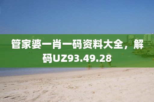 管家婆一肖一码资料大全，解码UZ93.49.28