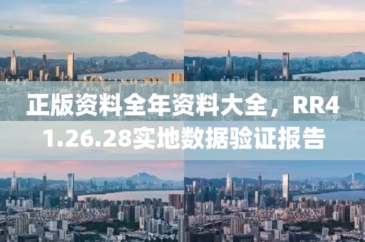 正版资料全年资料大全，RR41.26.28实地数据验证报告