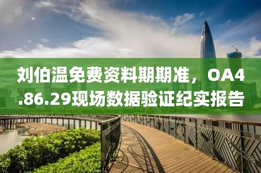 刘伯温免费资料期期准，OA4.86.29现场数据验证纪实报告