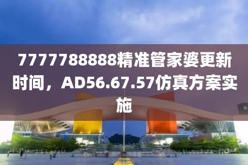 7777788888精准管家婆更新时间，AD56.67.57仿真方案实施