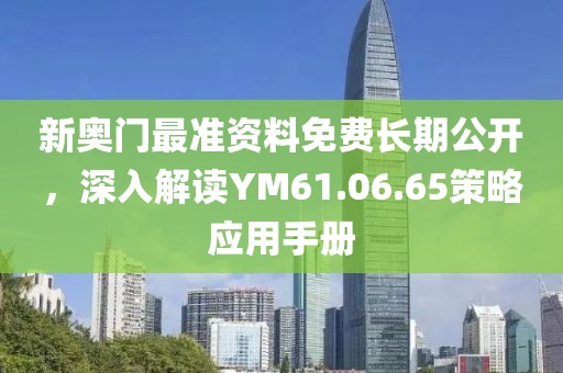 新奥门最准资料免费长期公开，深入解读YM61.06.65策略应用手册