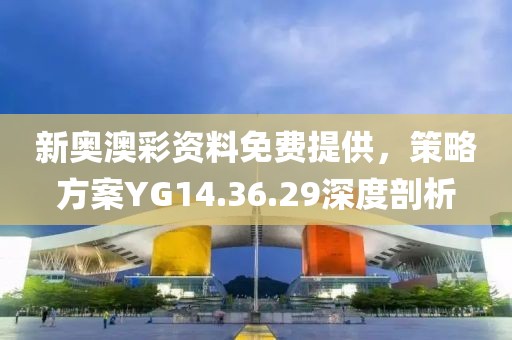 新奥澳彩资料免费提供，策略方案YG14.36.29深度剖析
