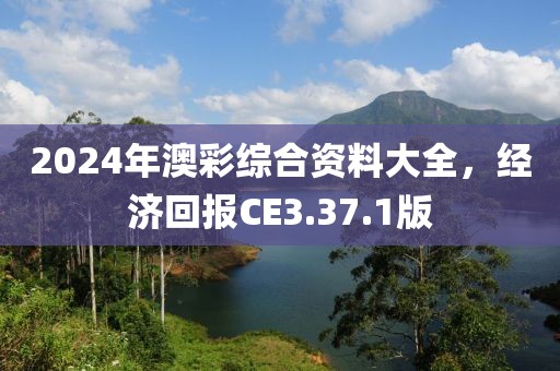 2024年澳彩综合资料大全，经济回报CE3.37.1版