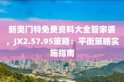 新奥门特免费资料大全管家婆，JX2.57.95策略：平衡策略实施指南