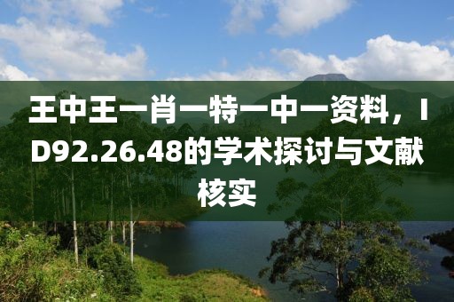 王中王一肖一特一中一资料，ID92.26.48的学术探讨与文献核实