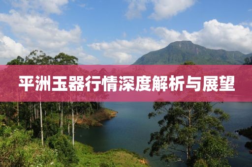 平洲玉器行情深度解析与展望