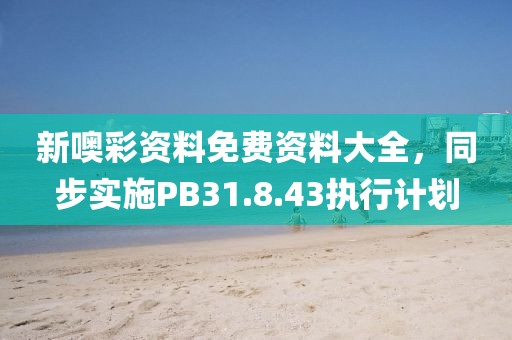 新噢彩资料免费资料大全，同步实施PB31.8.43执行计划