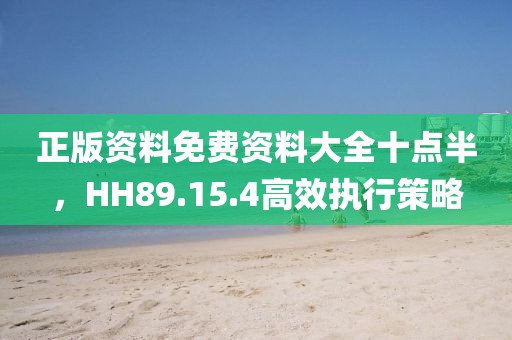正版资料免费资料大全十点半，HH89.15.4高效执行策略