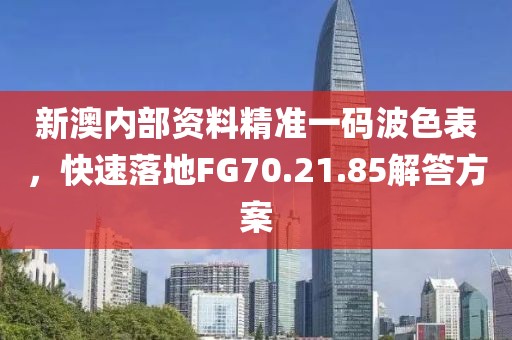 新澳内部资料精准一码波色表，快速落地FG70.21.85解答方案