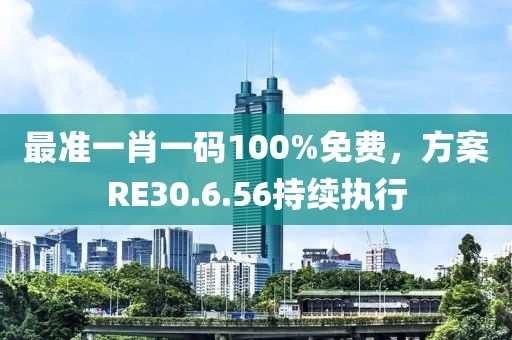最准一肖一码100%免费，方案RE30.6.56持续执行