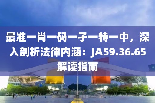 最准一肖一码一孑一特一中，深入剖析法律内涵：JA59.36.65解读指南