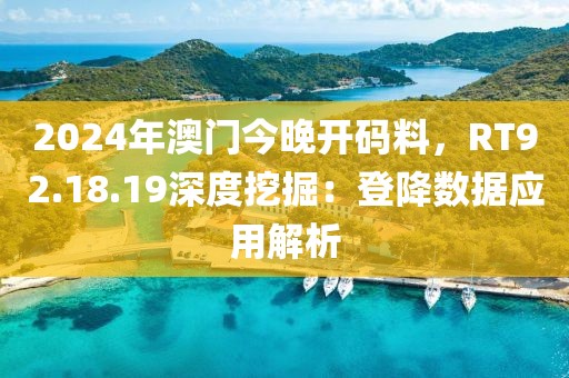 2024年澳门今晚开码料，RT92.18.19深度挖掘：登降数据应用解析