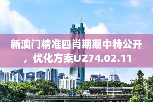 新澳门精准四肖期期中特公开，优化方案UZ74.02.11