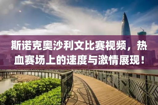 斯诺克奥沙利文比赛视频，热血赛场上的速度与激情展现！