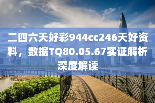 二四六天好彩944cc246天好资料，数据TQ80.05.67实证解析深度解读