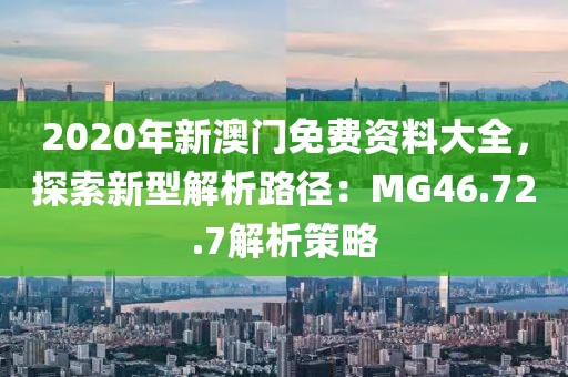 2020年新澳门免费资料大全，探索新型解析路径：MG46.72.7解析策略