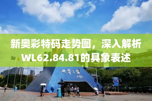 新奥彩特码走势图，深入解析WL62.84.81的具象表述