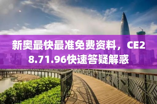 新奥最快最准免费资料，CE28.71.96快速答疑解惑