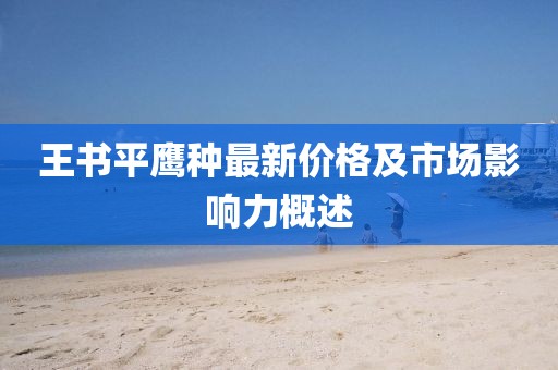 王书平鹰种最新价格及市场影响力概述
