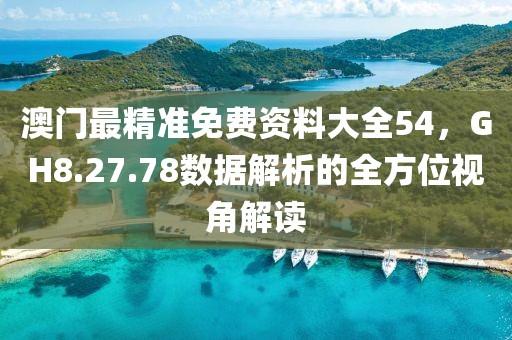 澳门最精准免费资料大全54，GH8.27.78数据解析的全方位视角解读