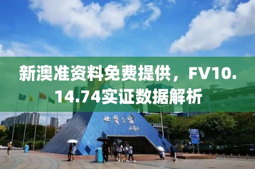 新澳准资料免费提供，FV10.14.74实证数据解析