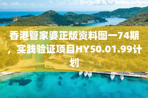 香港管家婆正版资料图一74期，实践验证项目HY50.01.99计划