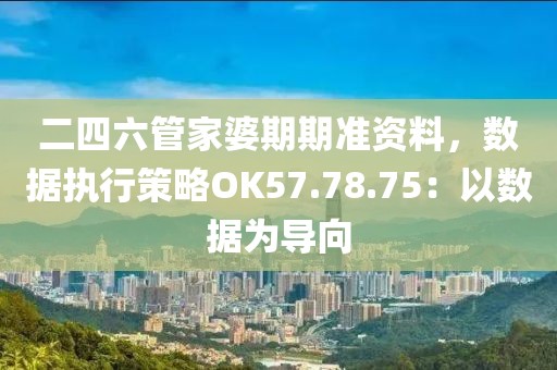 二四六管家婆期期准资料，数据执行策略OK57.78.75：以数据为导向