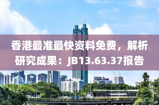 香港最准最快资料免费，解析研究成果：JB13.63.37报告