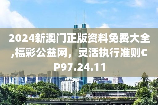 2024新澳门正版资料免费大全,福彩公益网，灵活执行准则CP97.24.11