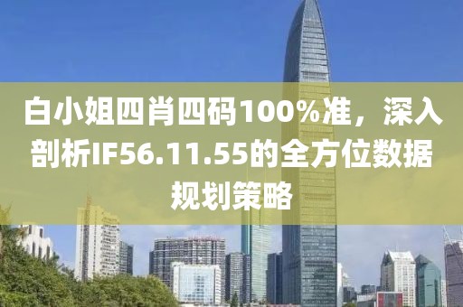 白小姐四肖四码100%准，深入剖析IF56.11.55的全方位数据规划策略
