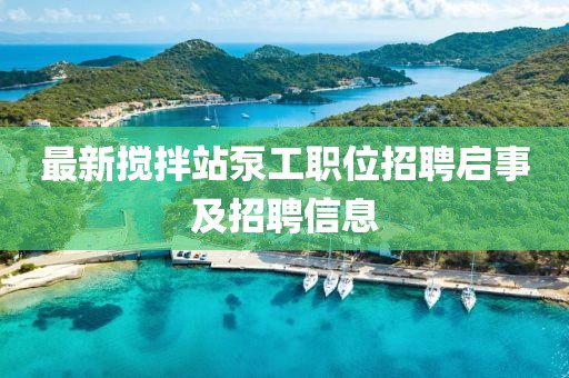 最新搅拌站泵工职位招聘启事及招聘信息