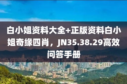 白小姐资料大全+正版资料白小姐奇缘四肖，JN35.38.29高效问答手册