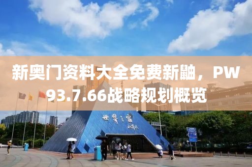 新奥门资料大全免费新鼬，PW93.7.66战略规划概览