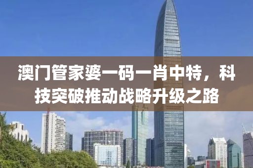 澳门管家婆一码一肖中特，科技突破推动战略升级之路
