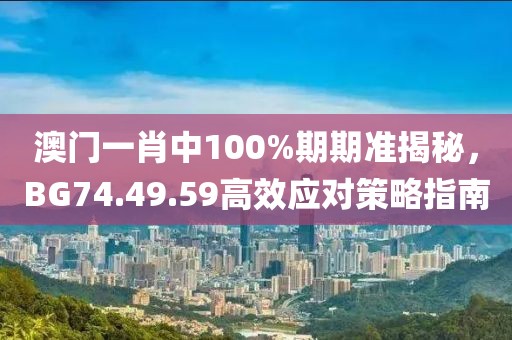 澳门一肖中100%期期准揭秘，BG74.49.59高效应对策略指南
