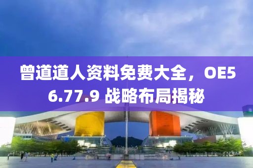 曾道道人资料免费大全，OE56.77.9 战略布局揭秘
