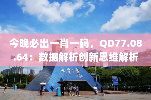 今晚必出一肖一码，QD77.08.64：数据解析创新思维解析