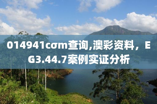 014941cσm查询,澳彩资料，EG3.44.7案例实证分析